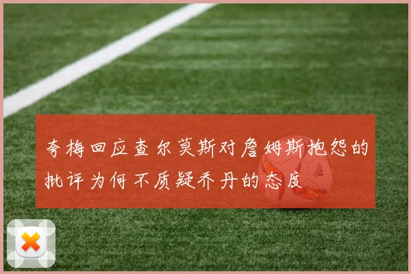 夸梅回应查尔莫斯对詹姆斯抱怨的批评为何不质疑乔丹的态度