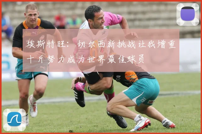 埃斯特旺：切尔西新挑战让我增重十斤努力成为世界最佳球员