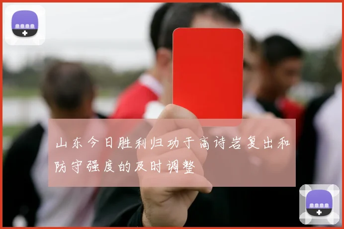 山东今日胜利归功于高诗岩复出和防守强度的及时调整
