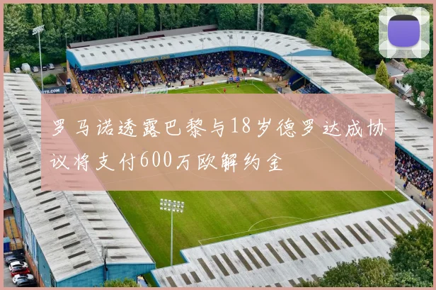 罗马诺透露巴黎与18岁德罗达成协议将支付600万欧解约金