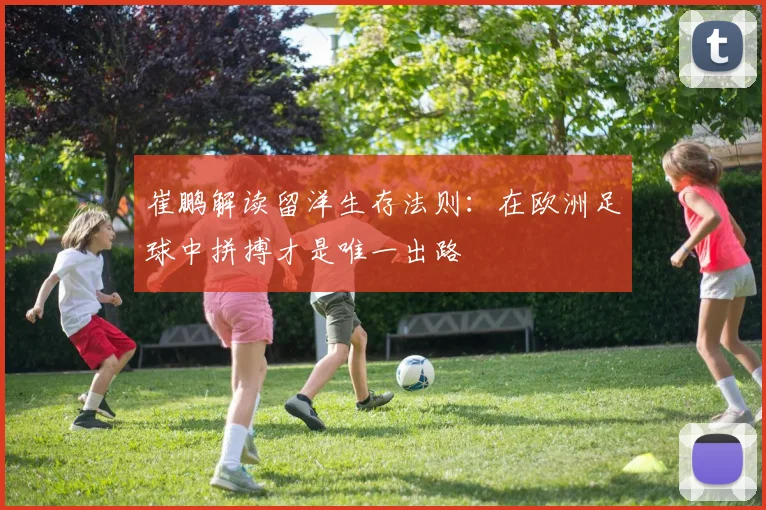 崔鹏解读留洋生存法则：在欧洲足球中拼搏才是唯一出路