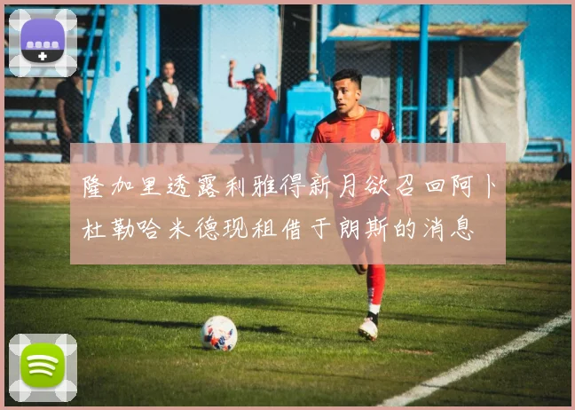 隆加里透露利雅得新月欲召回阿卜杜勒哈米德现租借于朗斯的消息