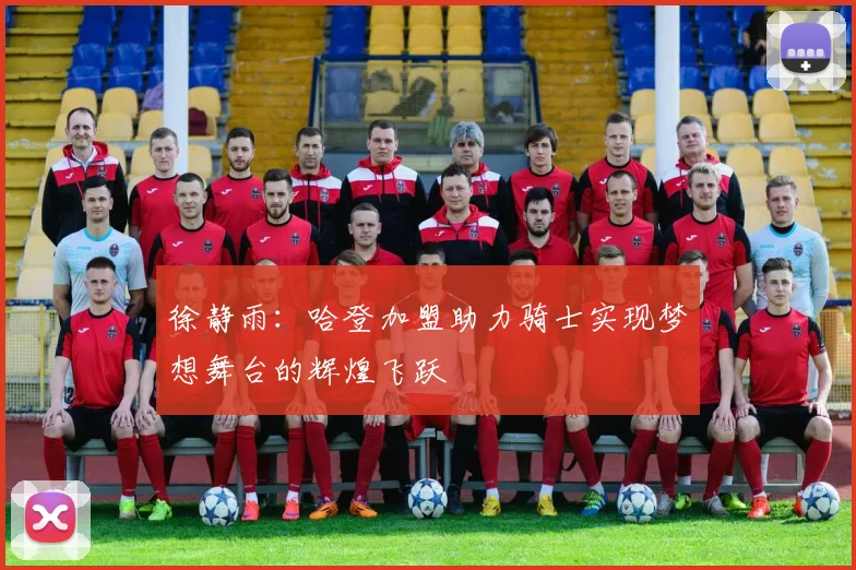 徐静雨：哈登加盟助力骑士实现梦想舞台的辉煌飞跃