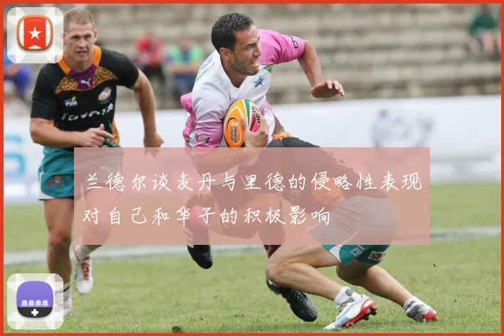 兰德尔谈麦丹与里德的侵略性表现对自己和华子的积极影响