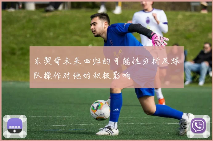 东契奇未来回归的可能性分析及球队操作对他的积极影响