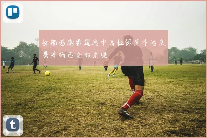 快船感谢雷霆选中马拉保罗乔治交易筹码已全部兑现
